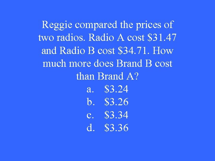 Reggie compared the prices of two radios. Radio A cost $31. 47 and Radio