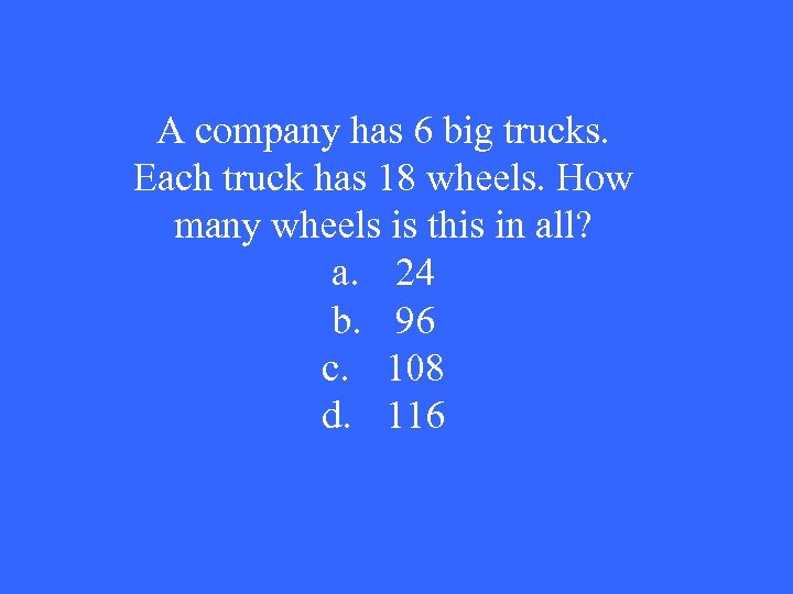 A company has 6 big trucks. Each truck has 18 wheels. How many wheels