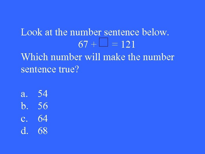 Look at the number sentence below. 67 + = 121 Which number will make
