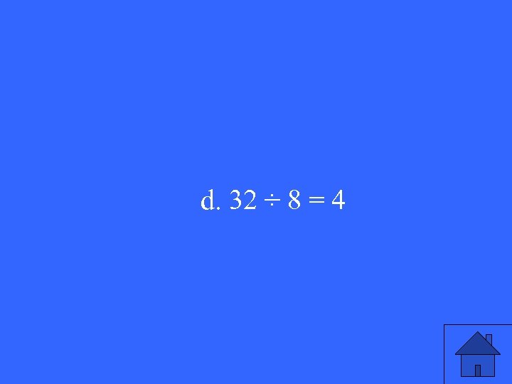 d. 32 ÷ 8 = 4 