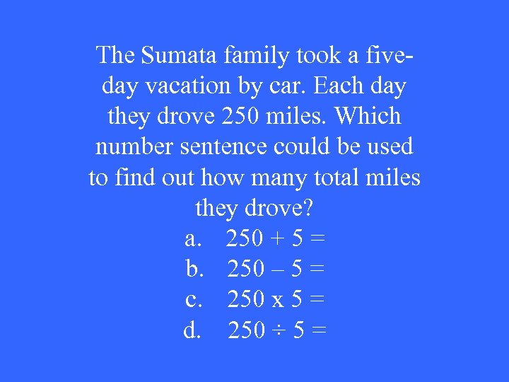 The Sumata family took a fiveday vacation by car. Each day they drove 250