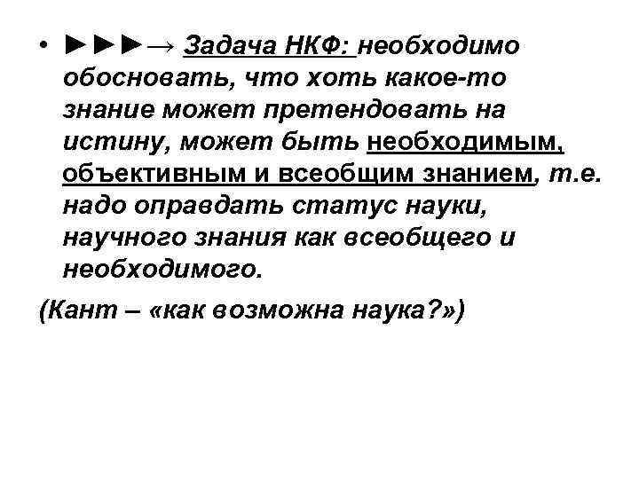  • ►►►→ Задача НКФ: необходимо обосновать, что хоть какое-то знание может претендовать на