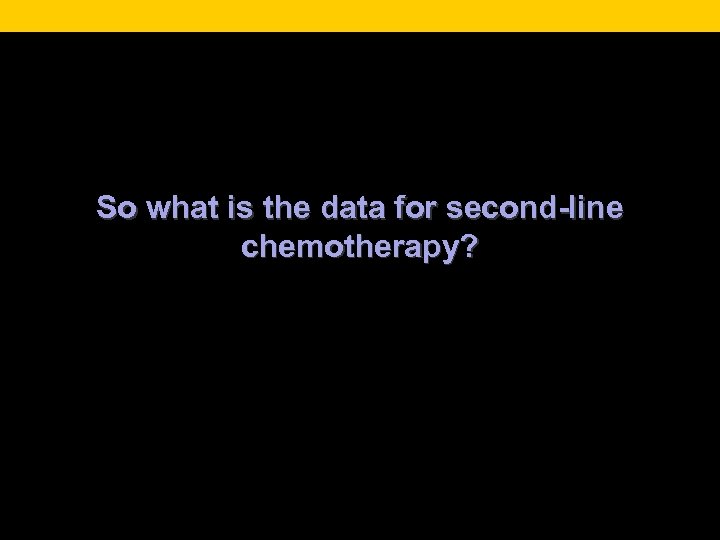 So what is the data for second-line chemotherapy? 