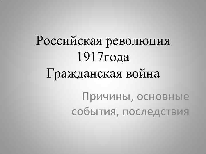 Российская революция 1917 года Гражданская война Причины, основные события, последствия 