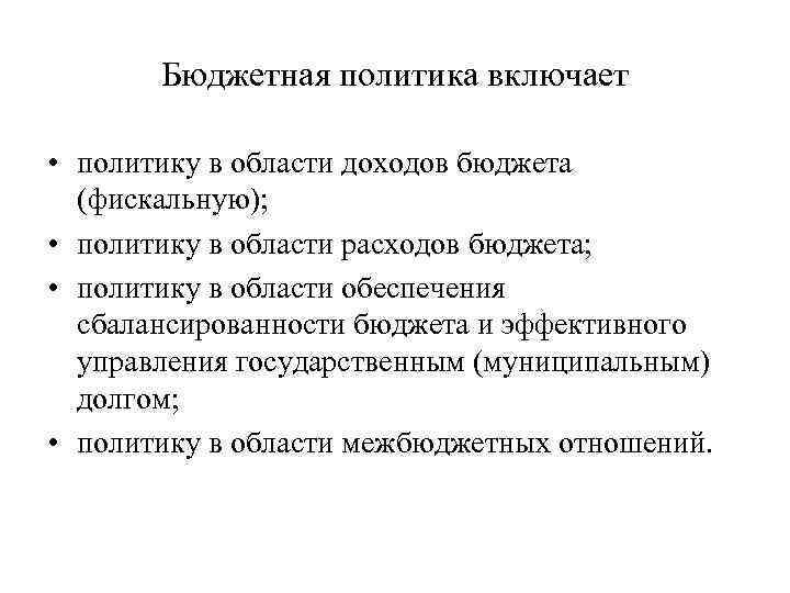 Бюджетная политика включает • политику в области доходов бюджета (фискальную); • политику в области