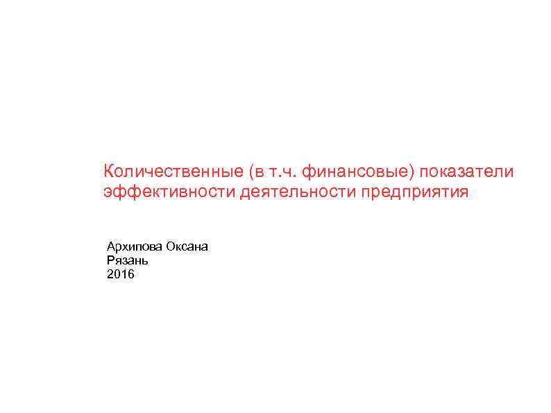 Количественные (в т. ч. финансовые) показатели эффективности деятельности предприятия Архипова Оксана Рязань 2016 