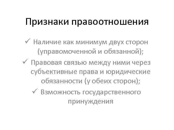 Признаки правоотношения ü Наличие как минимум двух сторон (управомоченной и обязанной); ü Правовая связью