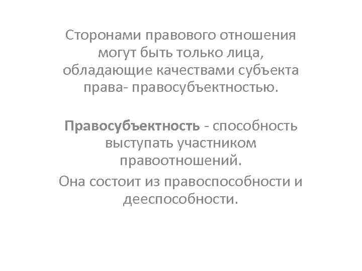 Сторонами правового отношения могут быть только лица, обладающие качествами субъекта права- правосубъектностью. Правосубъектность -