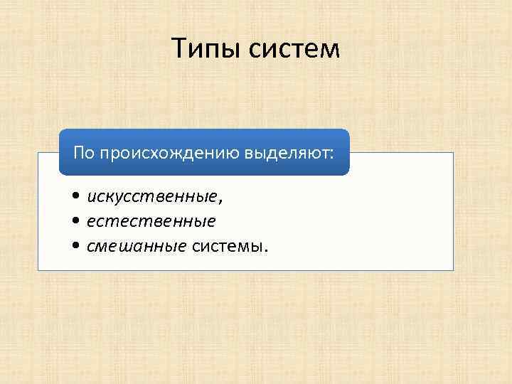 Типы систем По происхождению выделяют: • искусственные, • естественные • смешанные системы. 
