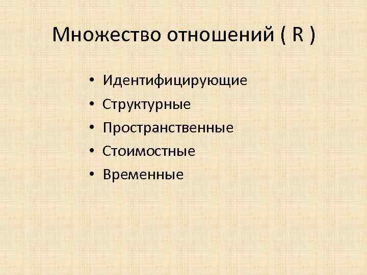 Множество отношений ( R ) • • • Идентифицирующие Структурные Пространственные Стоимостные Временные 