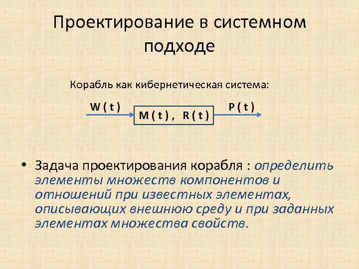 Проектирование в системном подходе Корабль как кибернетическая система: W(t) M(t), R(t) P(t) • Задача