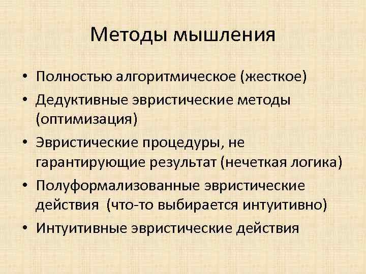 Методы мышления • Полностью алгоритмическое (жесткое) • Дедуктивные эвристические методы (оптимизация) • Эвристические процедуры,