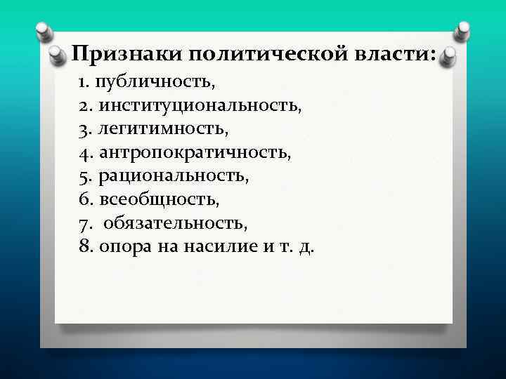 Признаки политической власти: 1. публичность, 2. институциональность, 3. легитимность, 4. антропократичность, 5. рациональность, 6.