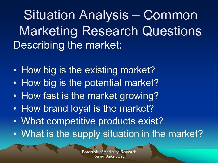 Situation Analysis – Common Marketing Research Questions Describing the market: • • • How