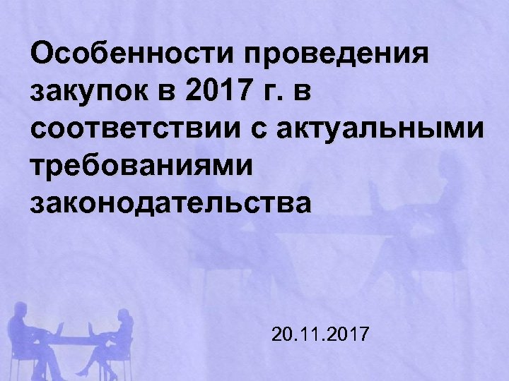 Особенности проведения закупок в 2017 г. в соответствии с актуальными требованиями законодательства 20. 11.