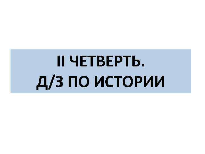 II ЧЕТВЕРТЬ. Д/З ПО ИСТОРИИ 