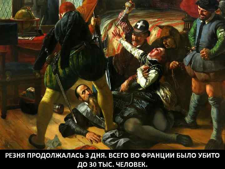 РЕЗНЯ ПРОДОЛЖАЛАСЬ 3 ДНЯ. ВСЕГО ВО ФРАНЦИИ БЫЛО УБИТО ДО 30 ТЫС. ЧЕЛОВЕК. 