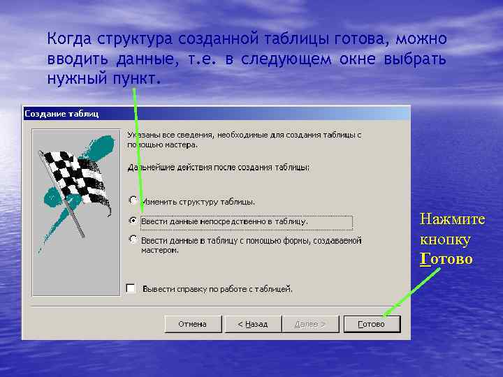 Когда структура созданной таблицы готова, можно вводить данные, т. е. в следующем окне выбрать