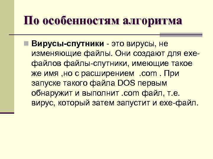 По особенностям алгоритма n Вирусы-спутники - это вирусы, не изменяющие файлы. Они создают для