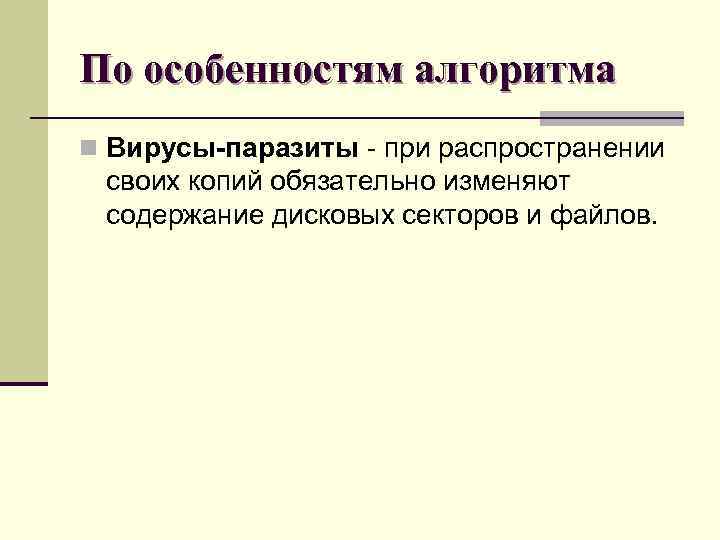 По особенностям алгоритма n Вирусы-паразиты - при распространении своих копий обязательно изменяют содержание дисковых