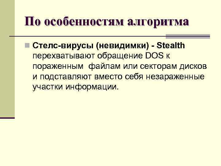 По особенностям алгоритма n Стелс-вирусы (невидимки) - Stealth перехватывают обращение DOS к пораженным файлам