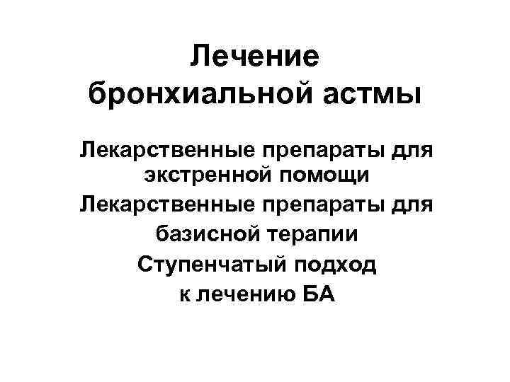 Лечение бронхиальной астмы Лекарственные препараты для экстренной помощи Лекарственные препараты для базисной терапии Ступенчатый