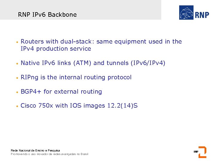 RNP IPv 6 Backbone • Routers with dual-stack: same equipment used in the IPv