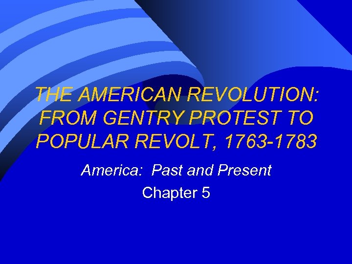 THE AMERICAN REVOLUTION: FROM GENTRY PROTEST TO POPULAR REVOLT, 1763 -1783 America: Past and