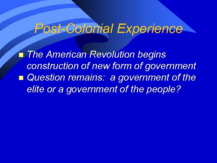 Post-Colonial Experience The American Revolution begins construction of new form of government n Question