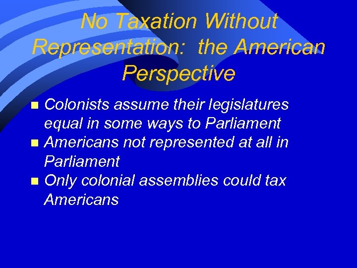 No Taxation Without Representation: the American Perspective Colonists assume their legislatures equal in some