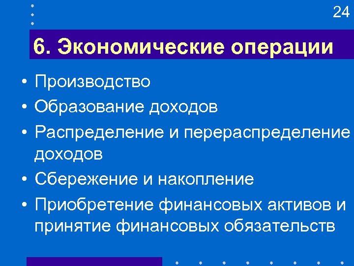 24 6. Экономические операции • Производство • Образование доходов • Распределение и перераспределение доходов