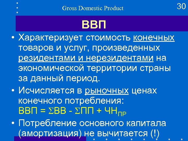 Gross Domestic Product ВВП • Характеризует стоимость конечных товаров и услуг, произведенных резидентами и