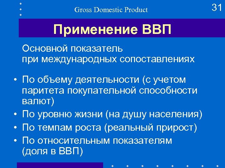 Gross Domestic Product Применение ВВП Основной показатель при международных сопоставлениях • По объему деятельности