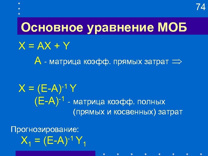 74 Основное уравнение МОБ X = AX + Y A - матрица коэфф. прямых