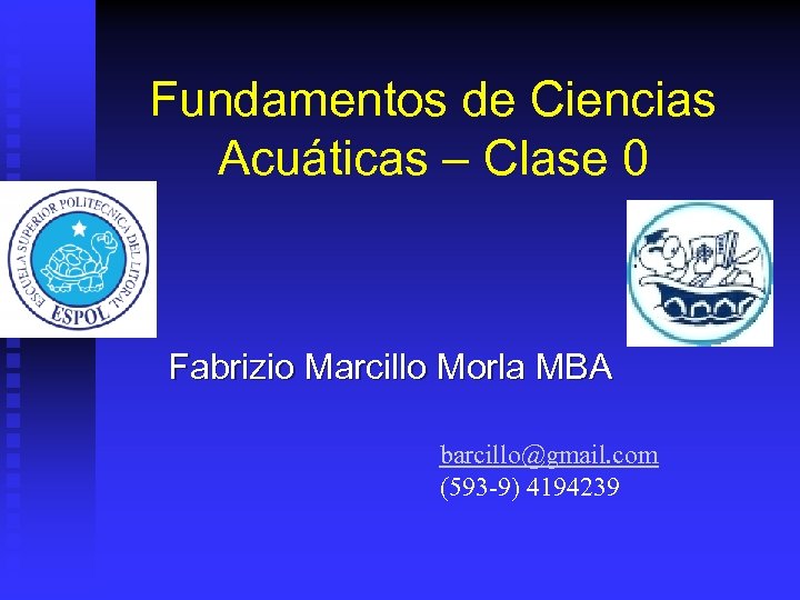 Fundamentos de Ciencias Acuáticas – Clase 0 Fabrizio Marcillo Morla MBA barcillo@gmail. com (593