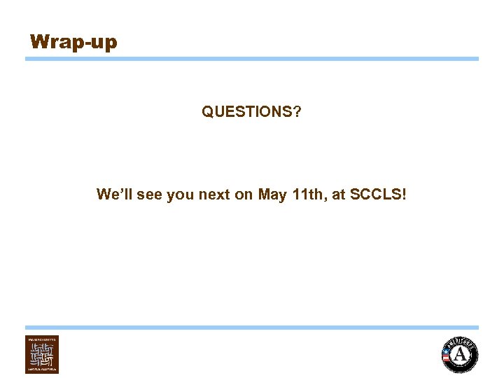 Wrap-up QUESTIONS? We’ll see you next on May 11 th, at SCCLS! 
