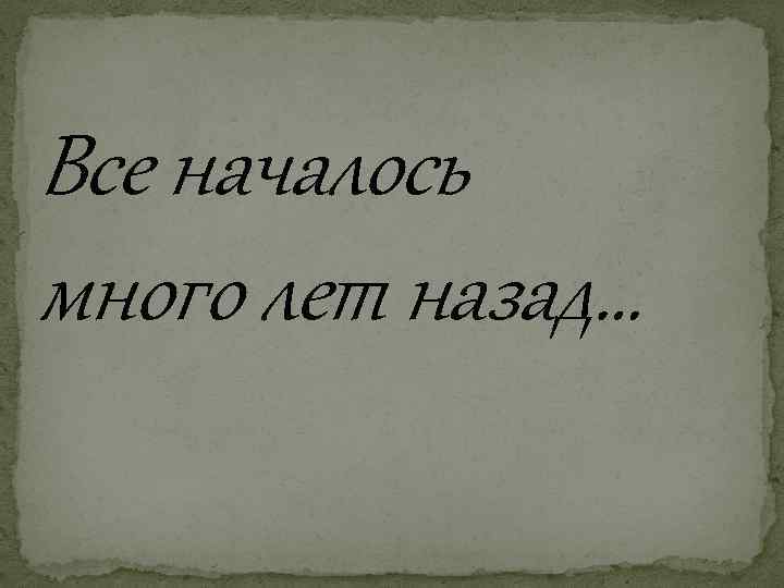 Все началось много лет назад… 