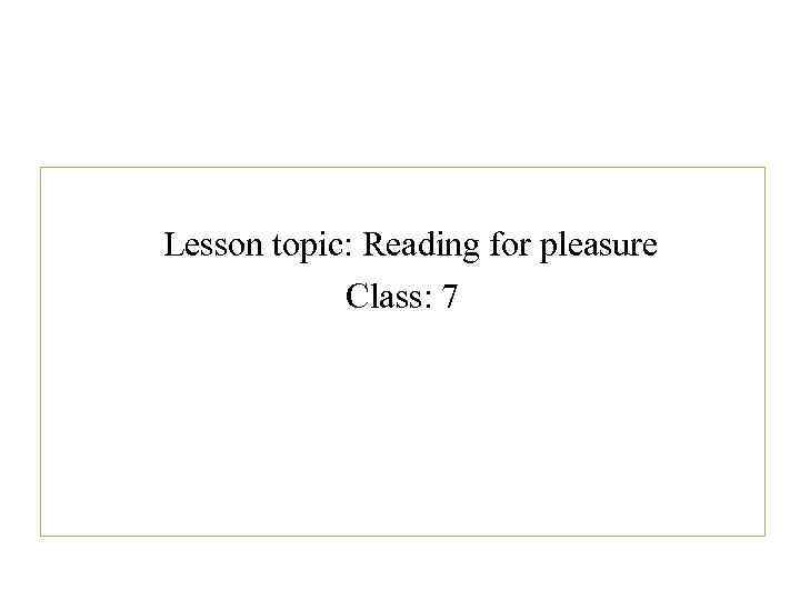 Lesson topic: Reading for pleasure Class: 7 