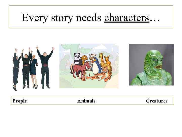 Every story needs characters… People Animals Creatures 