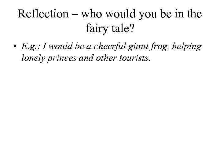 Reflection – who would you be in the fairy tale? • E. g. :