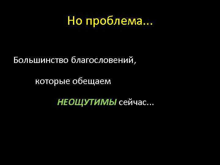 Но проблема. . . Большинство благословений, которые обещаем НЕОЩУТИМЫ сейчас. . . 
