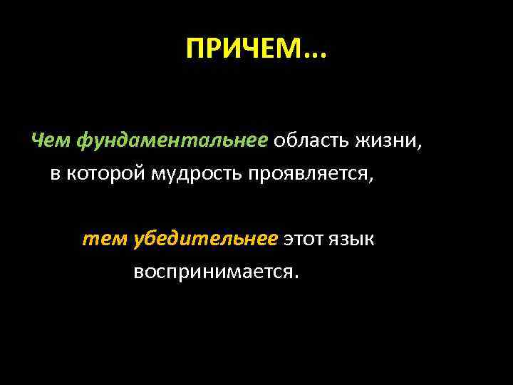ПРИЧЕМ. . . Чем фундаментальнее область жизни, в которой мудрость проявляется, тем убедительнее этот