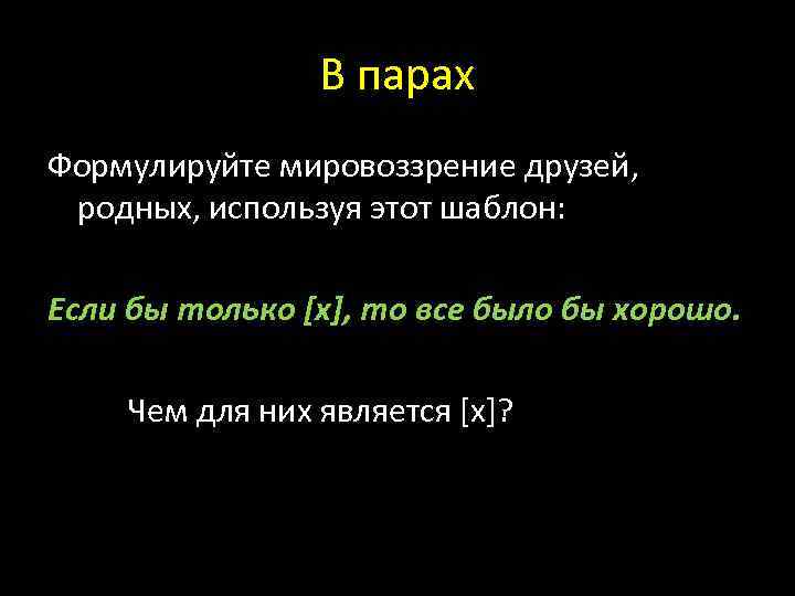 В парах Формулируйте мировоззрение друзей, родных, используя этот шаблон: Если бы только [x], то