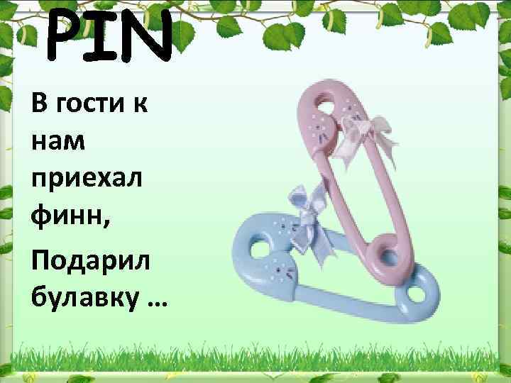 PIN В гости к нам приехал финн, Подарил булавку … 