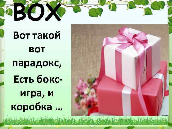 BOX Вот такой вот парадокс, Есть бокс- игра, и коробка … 