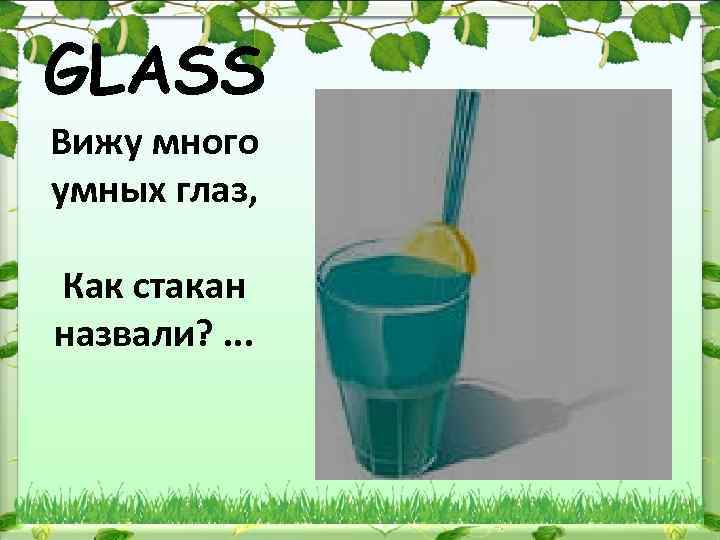 GLASS Вижу много умных глаз, Как стакан назвали? . . . 