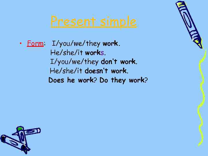 Present simple • Form: I/you/we/they work. He/she/it works. I/you/we/they don’t work. He/she/it doesn’t work.