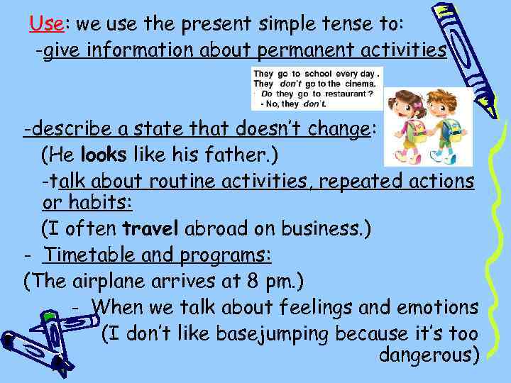 Use: we use the present simple tense to: -give information about permanent activities -describe