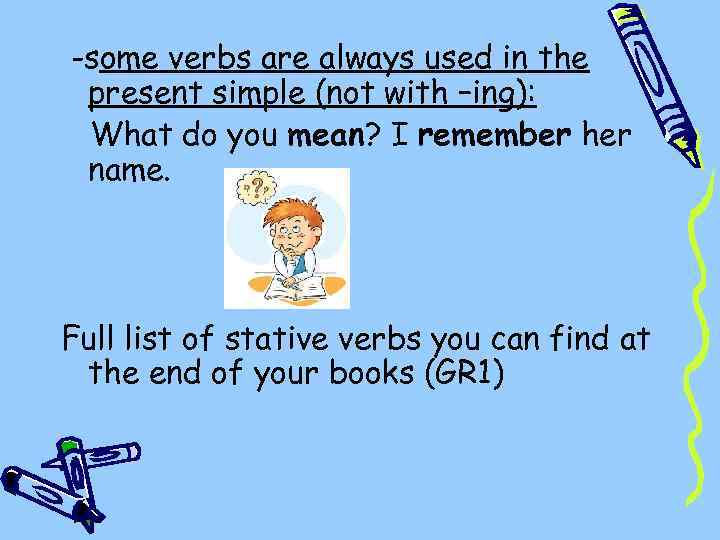 -some verbs are always used in the present simple (not with –ing): What do