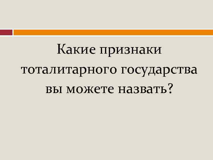 Какие признаки тоталитарного государства вы можете назвать? 